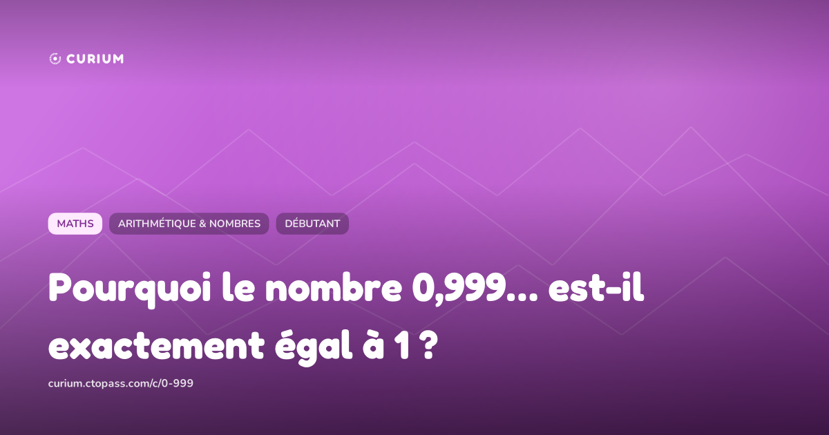 Pourquoi le nombre 0,999… est-il exactement égal à 1 ?