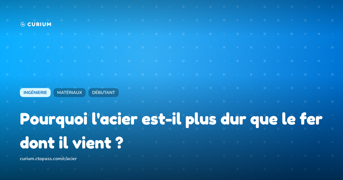 Pourquoi l'acier est-il plus dur que le fer dont il vient ?