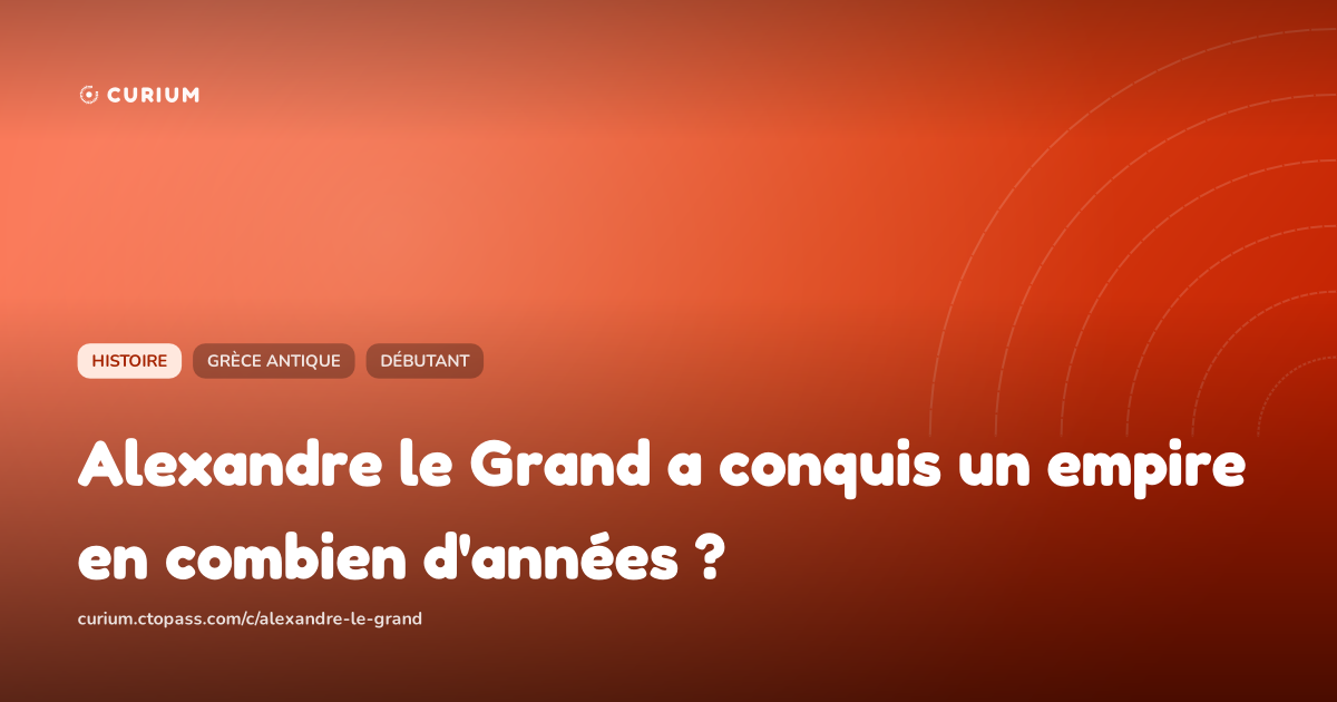 Alexandre le Grand a conquis un empire en combien d'années ?