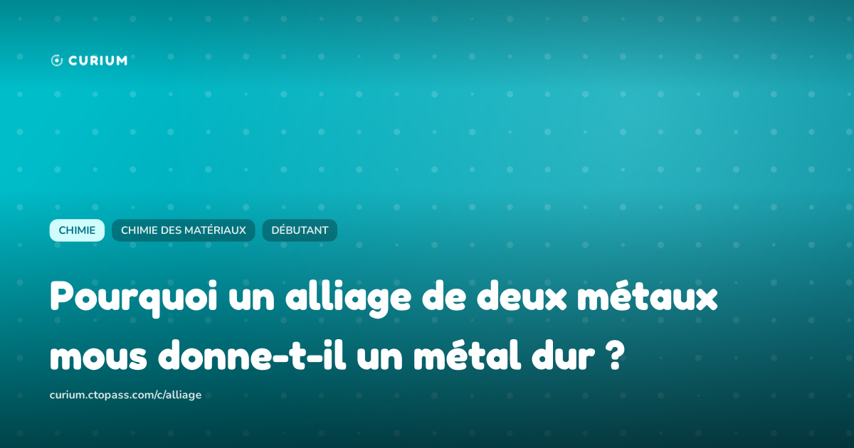 Pourquoi un alliage de deux métaux mous donne-t-il un métal dur ?
