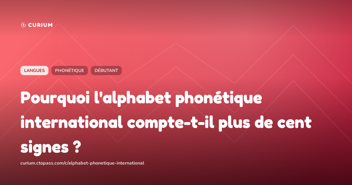 Pourquoi l'alphabet phonétique international compte-t-il plus de cent signes ?