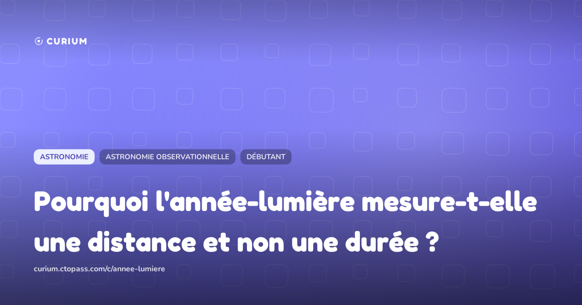 Pourquoi l'année-lumière mesure-t-elle une distance et non une durée ?