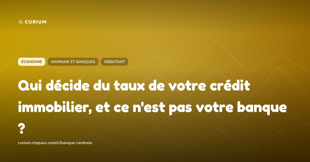 Qui décide du taux de votre crédit immobilier, et ce n'est pas votre banque ?