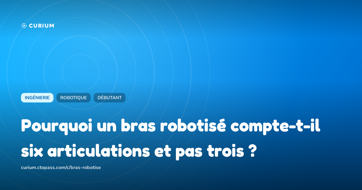 Pourquoi un bras robotisé compte-t-il six articulations et pas trois ?