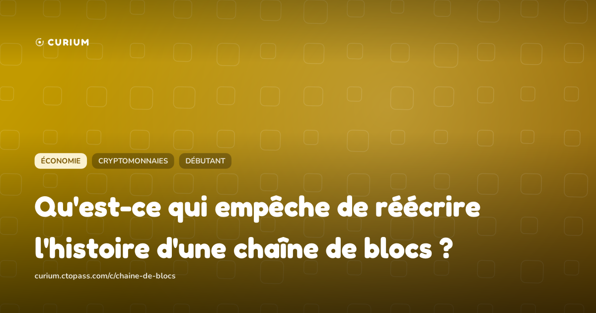 Qu'est-ce qui empêche de réécrire l'histoire d'une chaîne de blocs ?