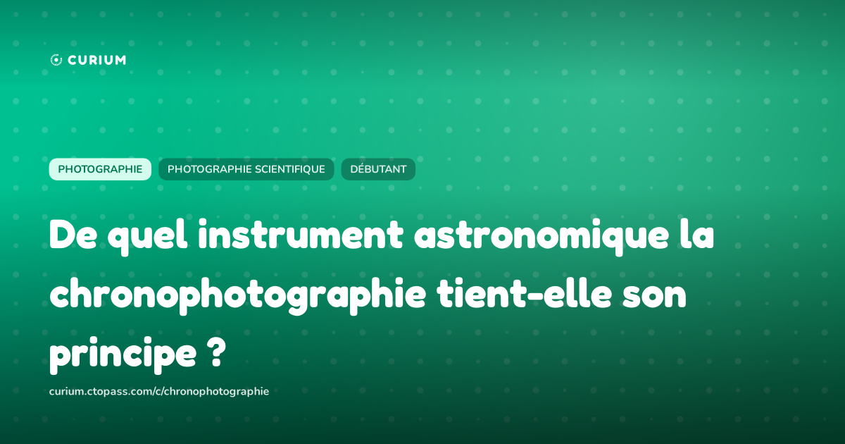 De quel instrument astronomique la chronophotographie tient-elle son principe ?