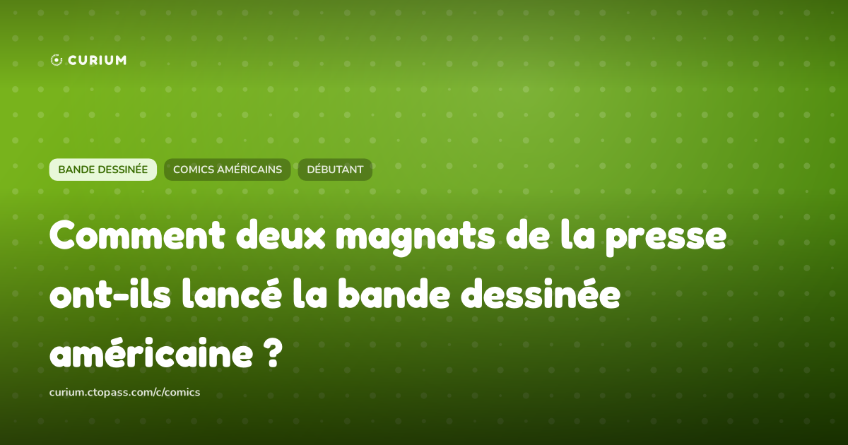 Comment deux magnats de la presse ont-ils lancé la bande dessinée américaine ?