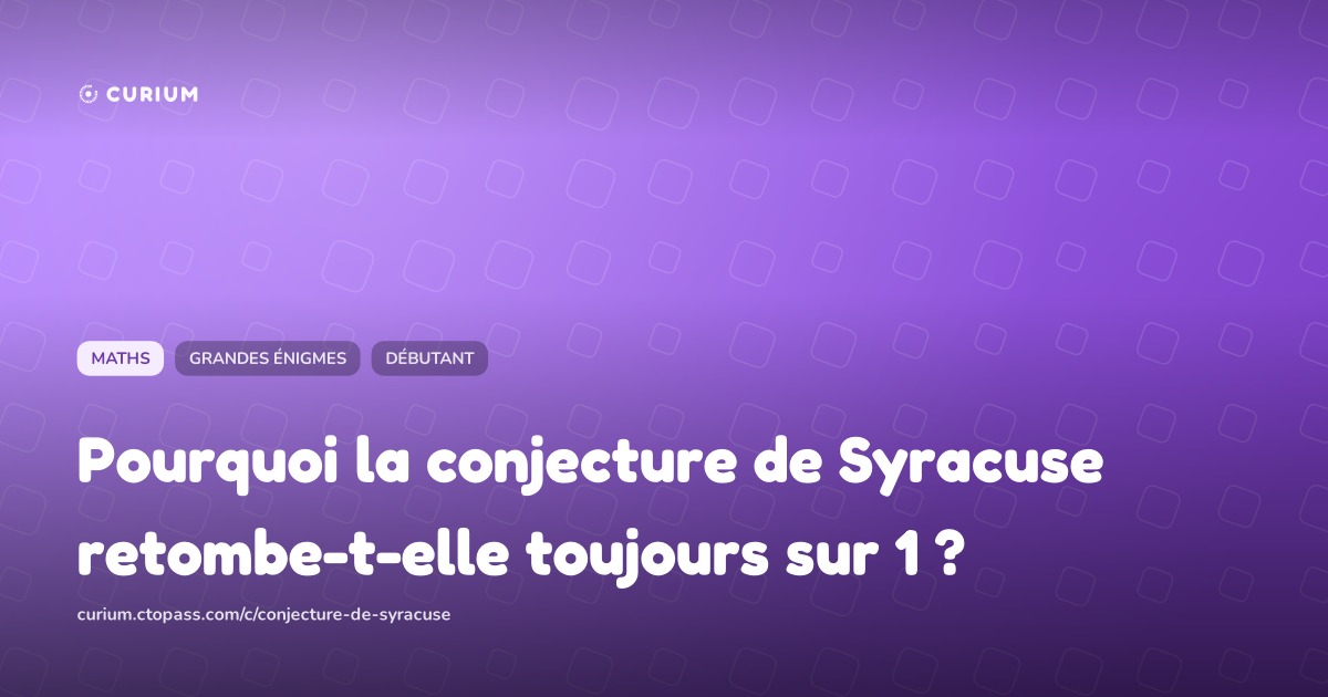 Pourquoi la conjecture de Syracuse retombe-t-elle toujours sur 1 ?