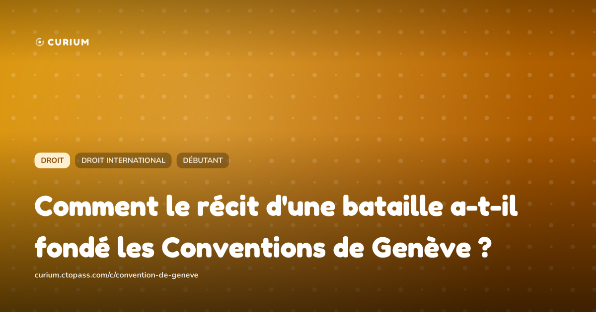 Comment le récit d'une bataille a-t-il fondé les Conventions de Genève ?