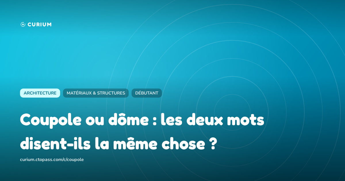 Coupole ou dôme : les deux mots disent-ils la même chose ?