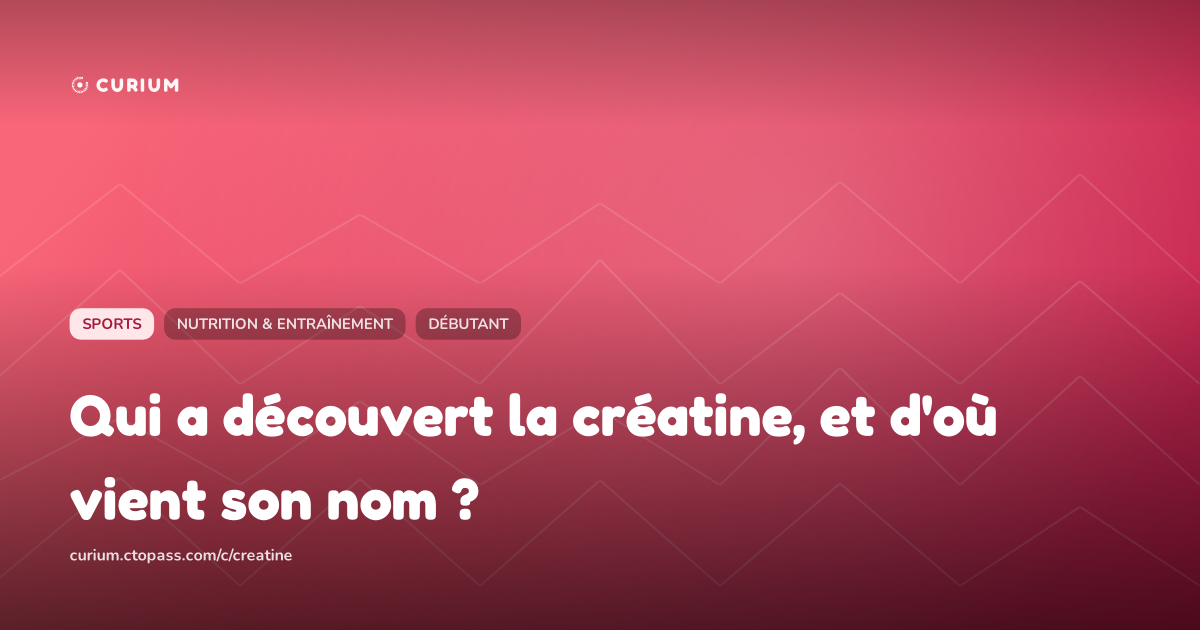 Qui a découvert la créatine, et d'où vient son nom ?
