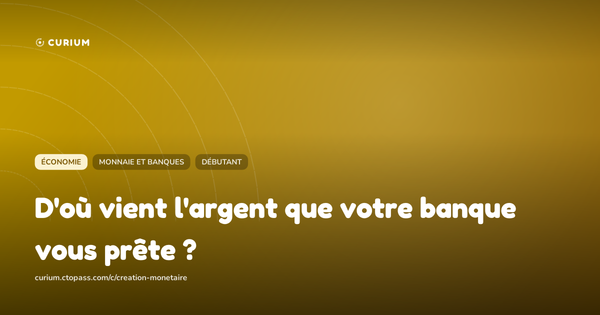D'où vient l'argent que votre banque vous prête ?