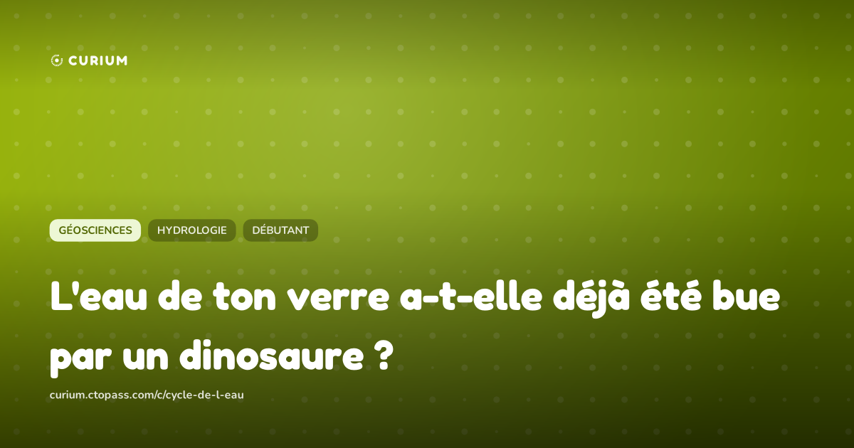 L'eau de ton verre a-t-elle déjà été bue par un dinosaure ?