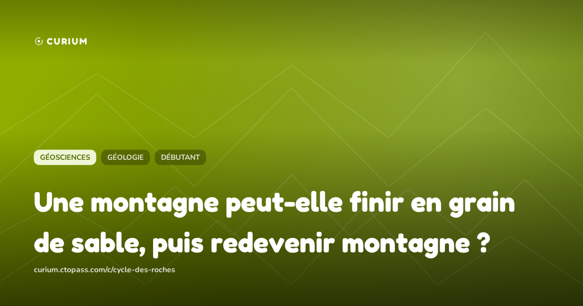Une montagne peut-elle finir en grain de sable, puis redevenir montagne ?
