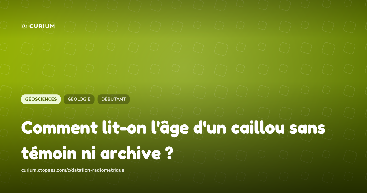 Comment lit-on l'âge d'un caillou sans témoin ni archive ?