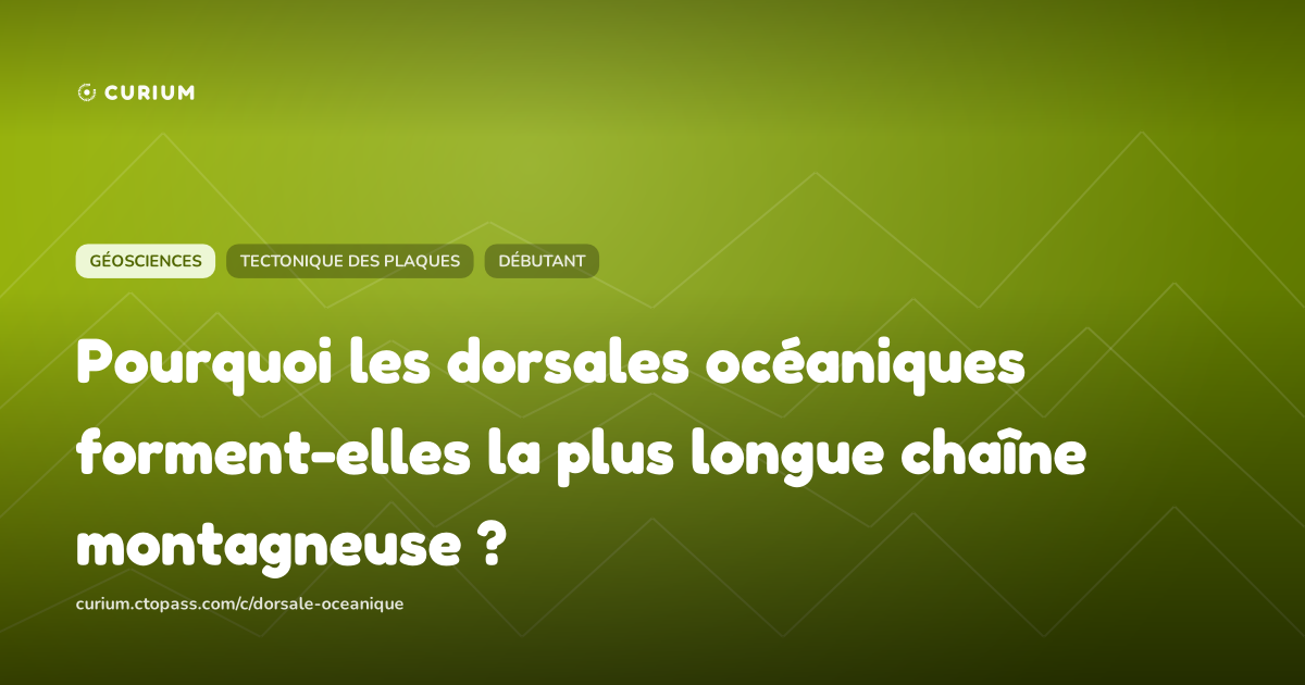 Pourquoi les dorsales océaniques forment-elles la plus longue chaîne montagneuse ?