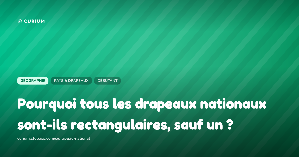 Pourquoi tous les drapeaux nationaux sont-ils rectangulaires, sauf un ?