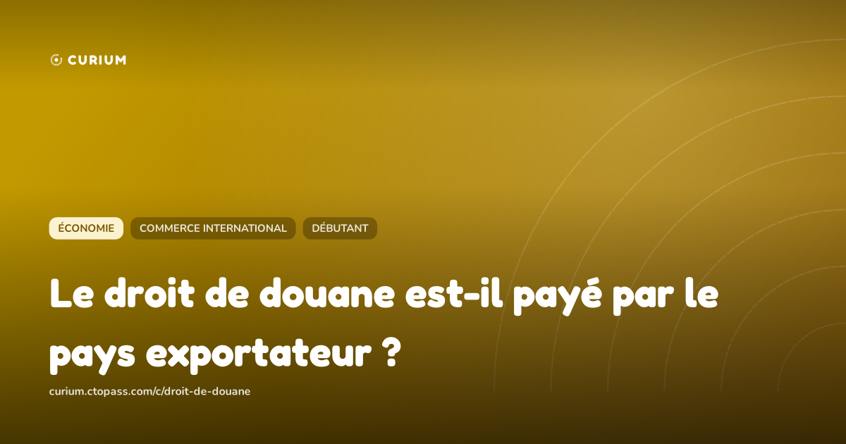 Le droit de douane est-il payé par le pays exportateur ?