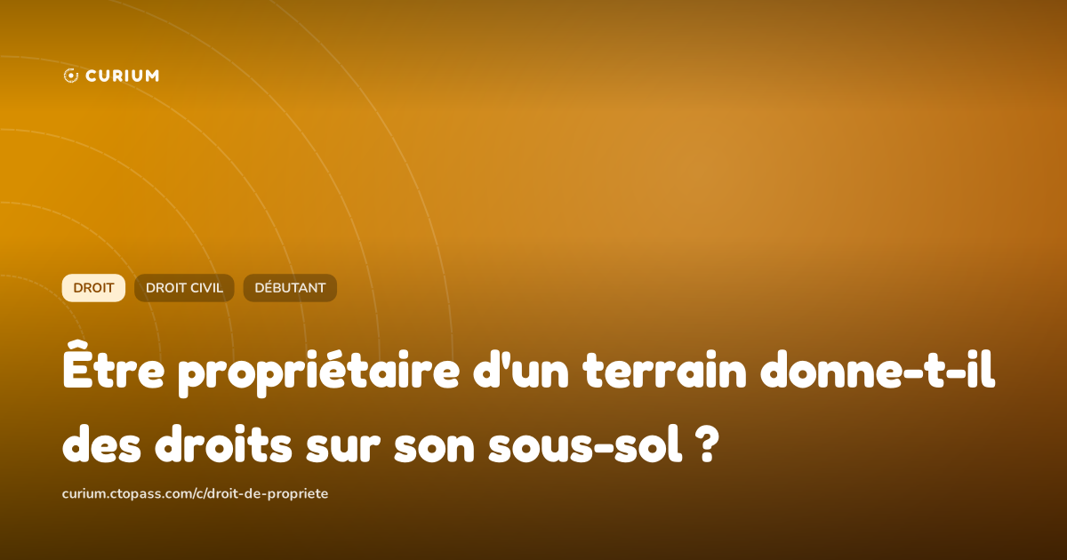 Être propriétaire d'un terrain donne-t-il des droits sur son sous-sol ?