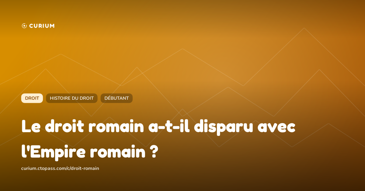 Le droit romain a-t-il disparu avec l'Empire romain ?