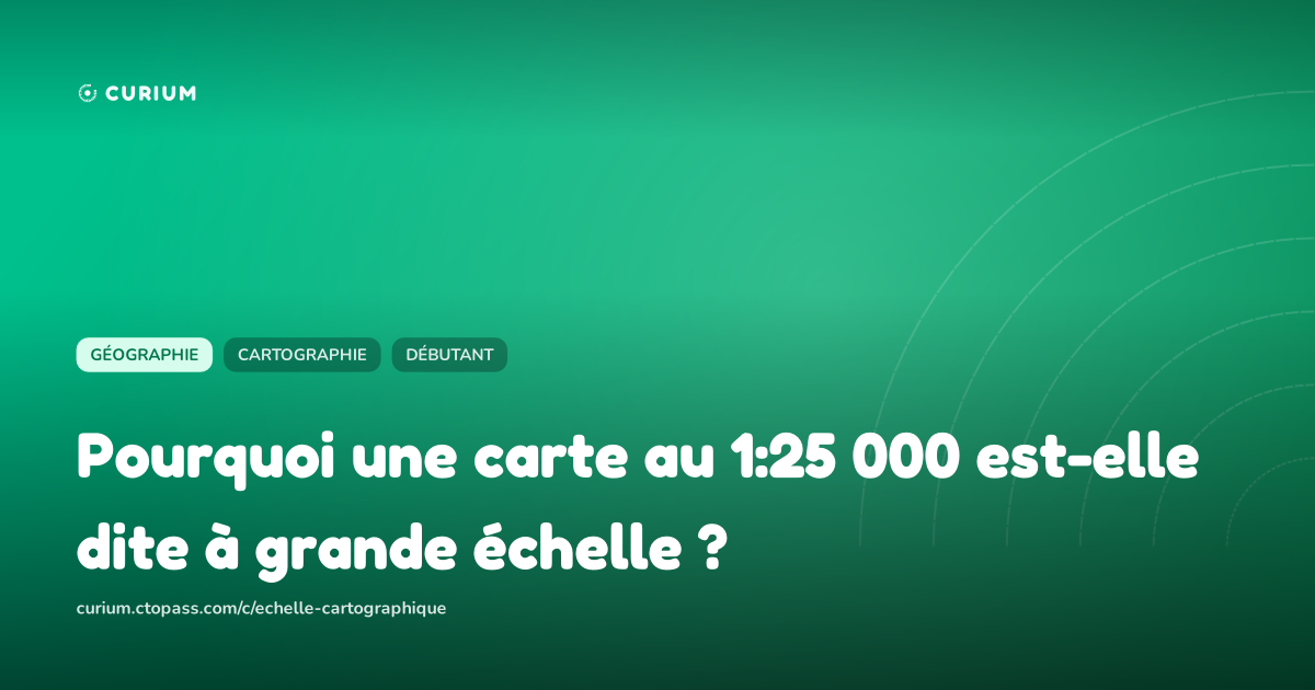 Pourquoi une carte au 1:25 000 est-elle dite à grande échelle ?