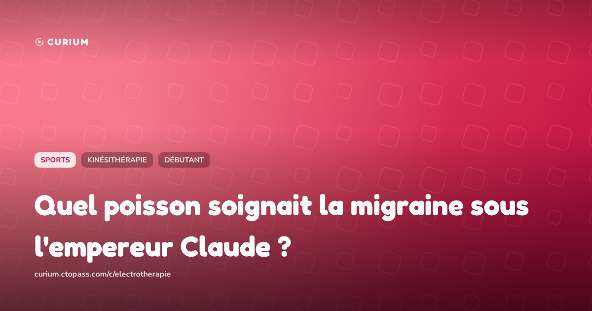 Quel poisson soignait la migraine sous l'empereur Claude ?