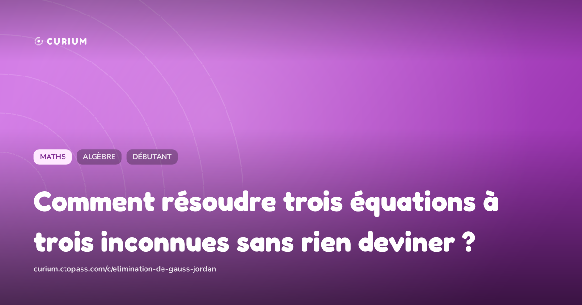 Comment résoudre trois équations à trois inconnues sans rien deviner ?