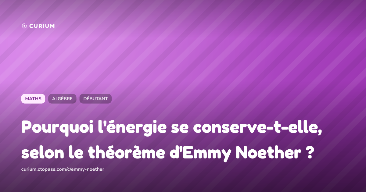 Pourquoi l'énergie se conserve-t-elle, selon le théorème d'Emmy Noether ?