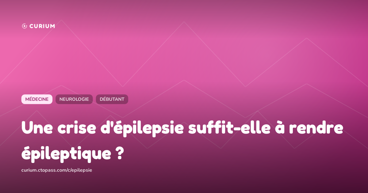Une crise d'épilepsie suffit-elle à rendre épileptique ?