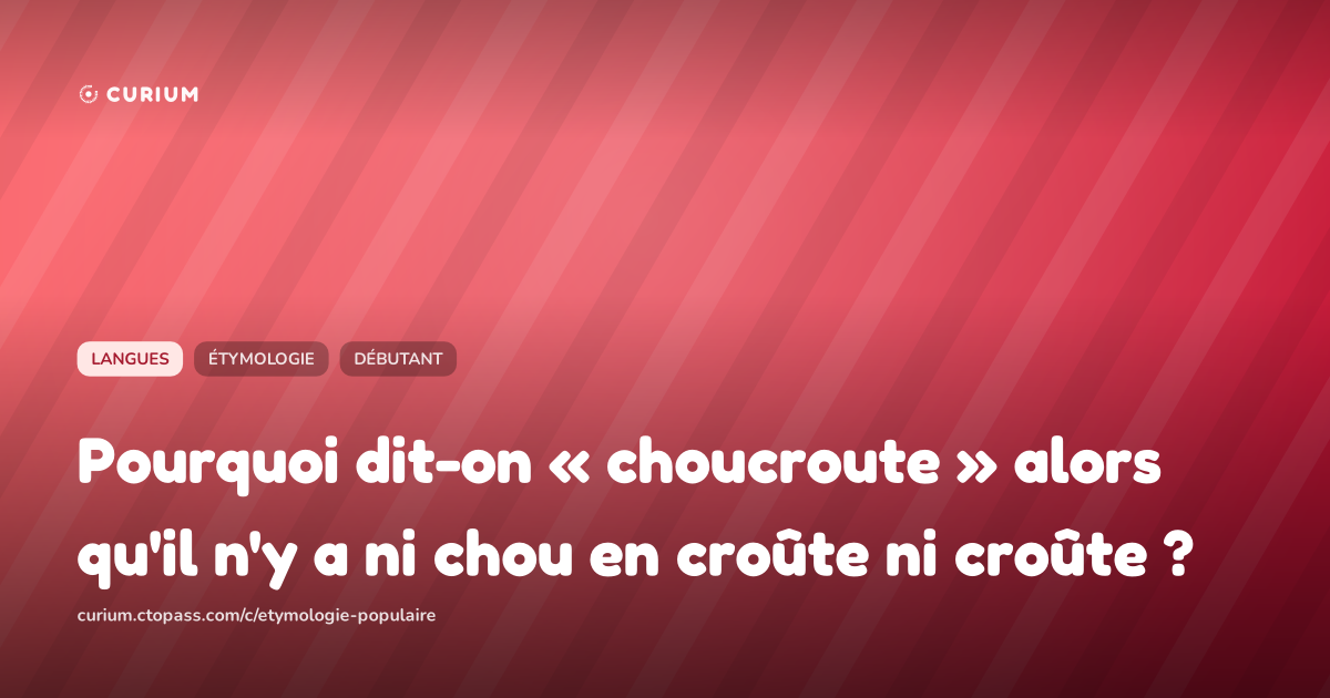 Pourquoi dit-on « choucroute » alors qu'il n'y a ni chou en croûte ni croûte ?