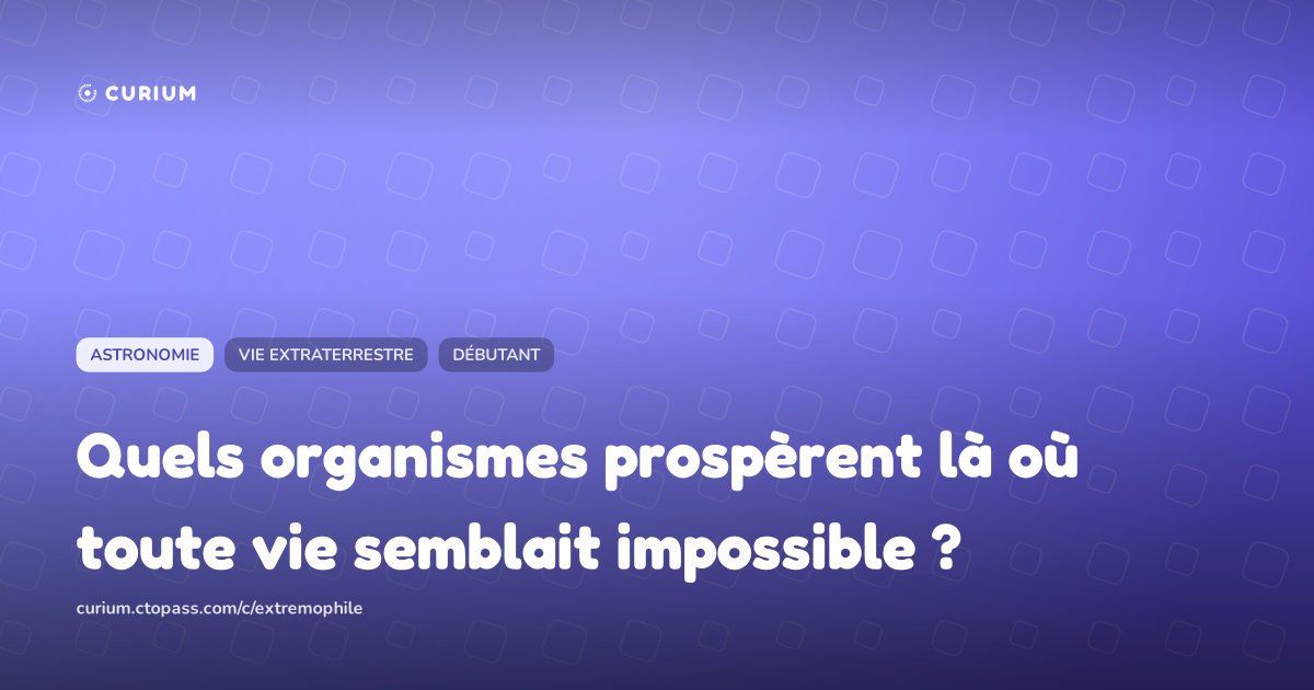 Quels organismes prospèrent là où toute vie semblait impossible ?