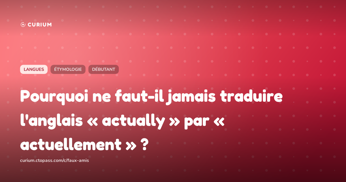 Pourquoi ne faut-il jamais traduire l'anglais « actually » par « actuellement » ?