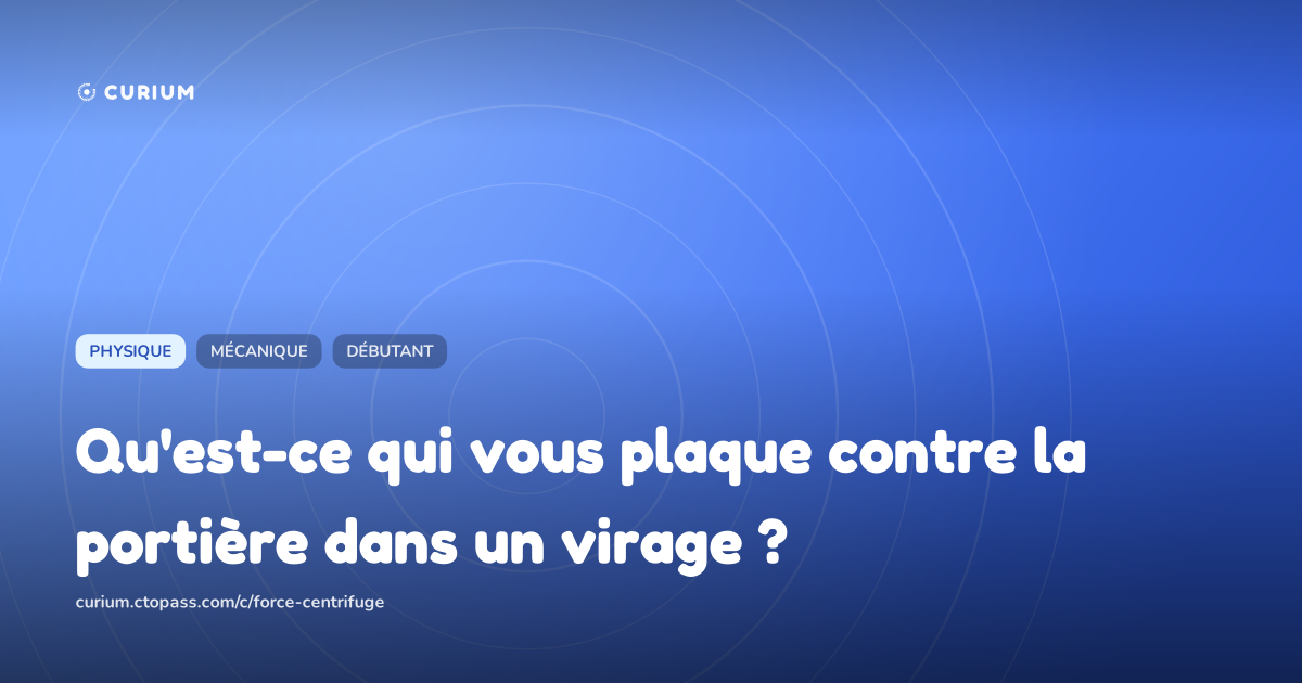 Qu'est-ce qui vous plaque contre la portière dans un virage ?