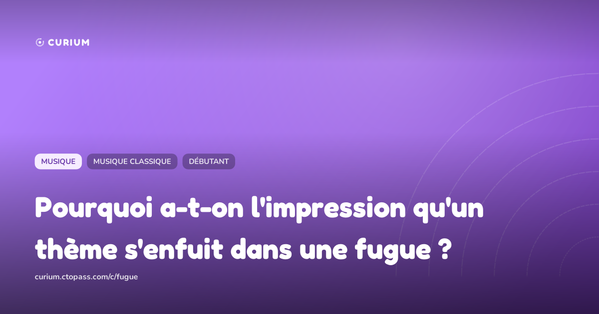 Pourquoi a-t-on l'impression qu'un thème s'enfuit dans une fugue ?