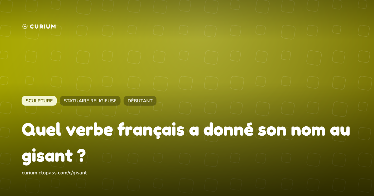 Quel verbe français a donné son nom au gisant ?