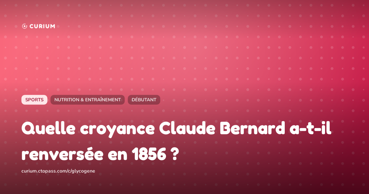 Quelle croyance Claude Bernard a-t-il renversée en 1856 ?
