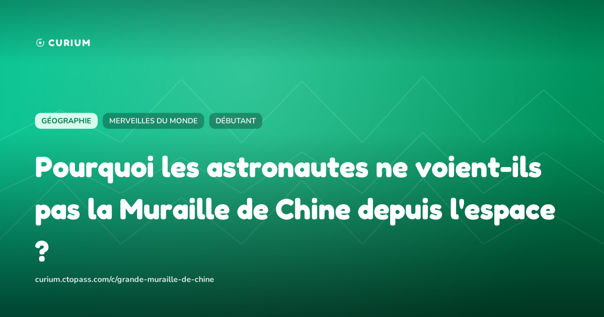 Pourquoi les astronautes ne voient-ils pas la Muraille de Chine depuis l'espace ?