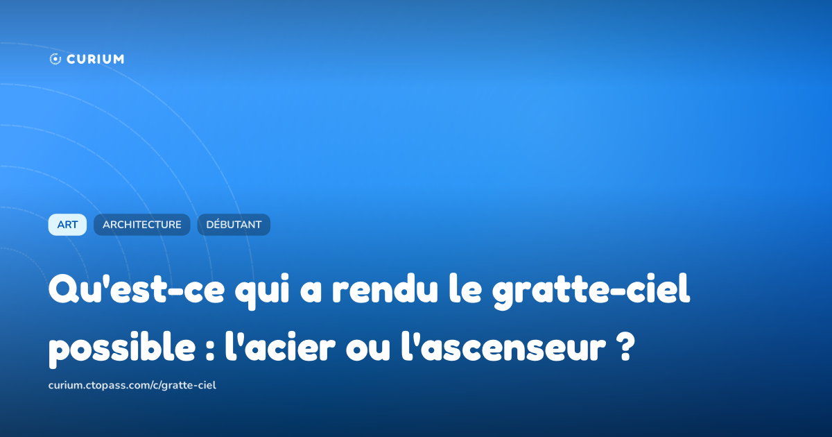 Qu'est-ce qui a rendu le gratte-ciel possible : l'acier ou l'ascenseur ?