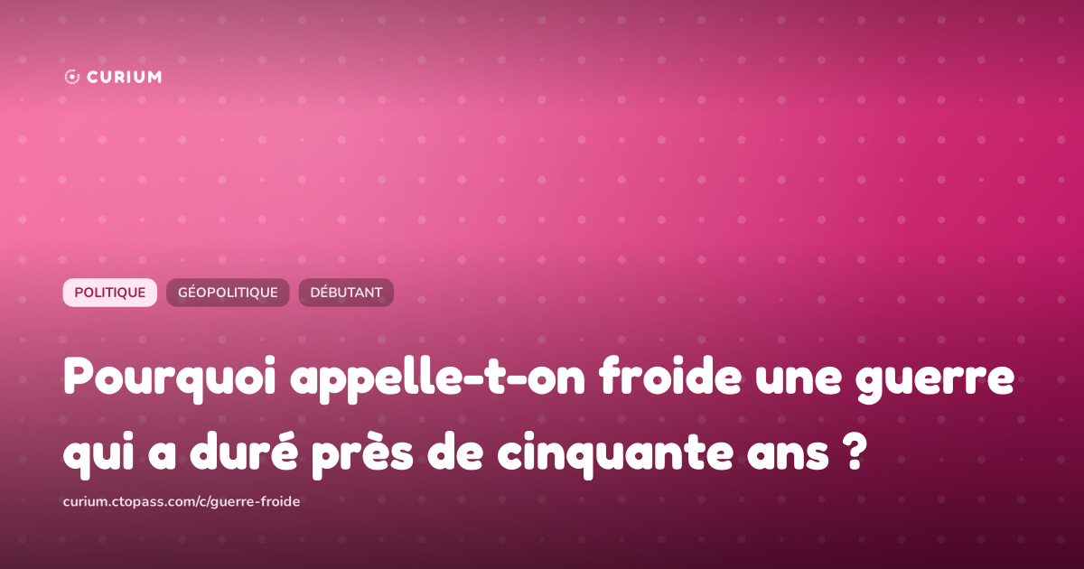 Pourquoi appelle-t-on froide une guerre qui a duré près de cinquante ans ?
