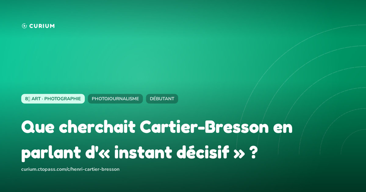 Que cherchait Cartier-Bresson en parlant d'« instant décisif » ?