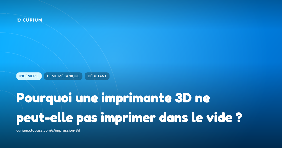 Pourquoi une imprimante 3D ne peut-elle pas imprimer dans le vide ?