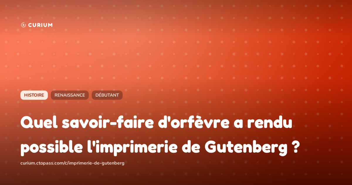 Quel savoir-faire d'orfèvre a rendu possible l'imprimerie de Gutenberg ?