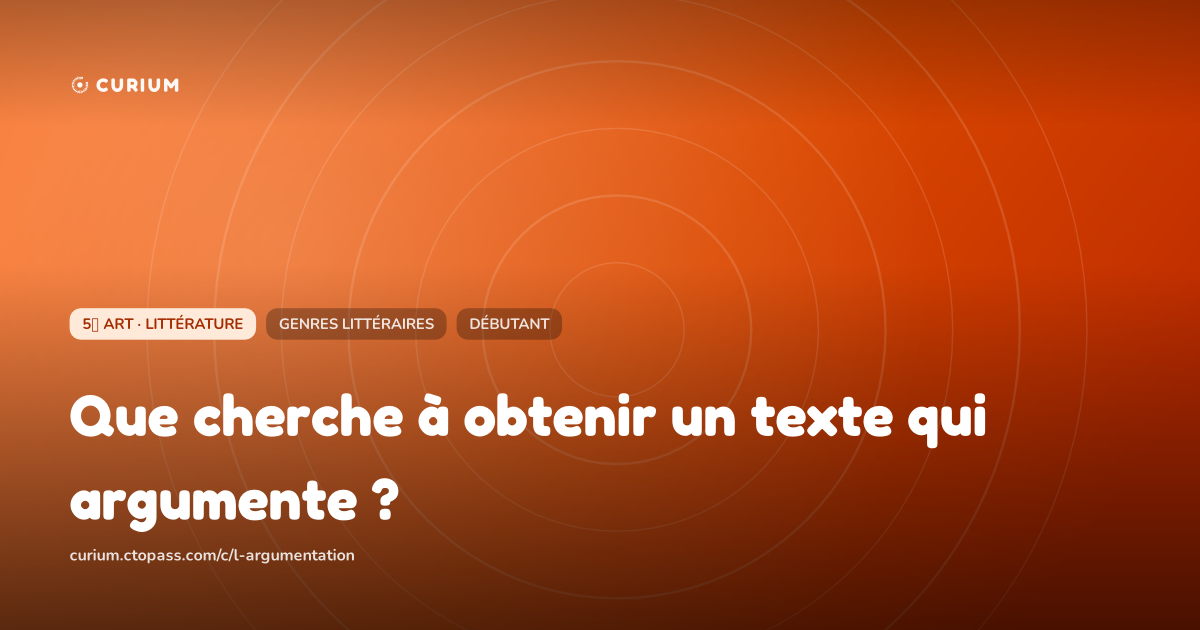 Que cherche à obtenir un texte qui argumente ?