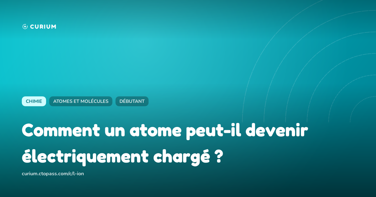 Comment un atome peut-il devenir électriquement chargé ?