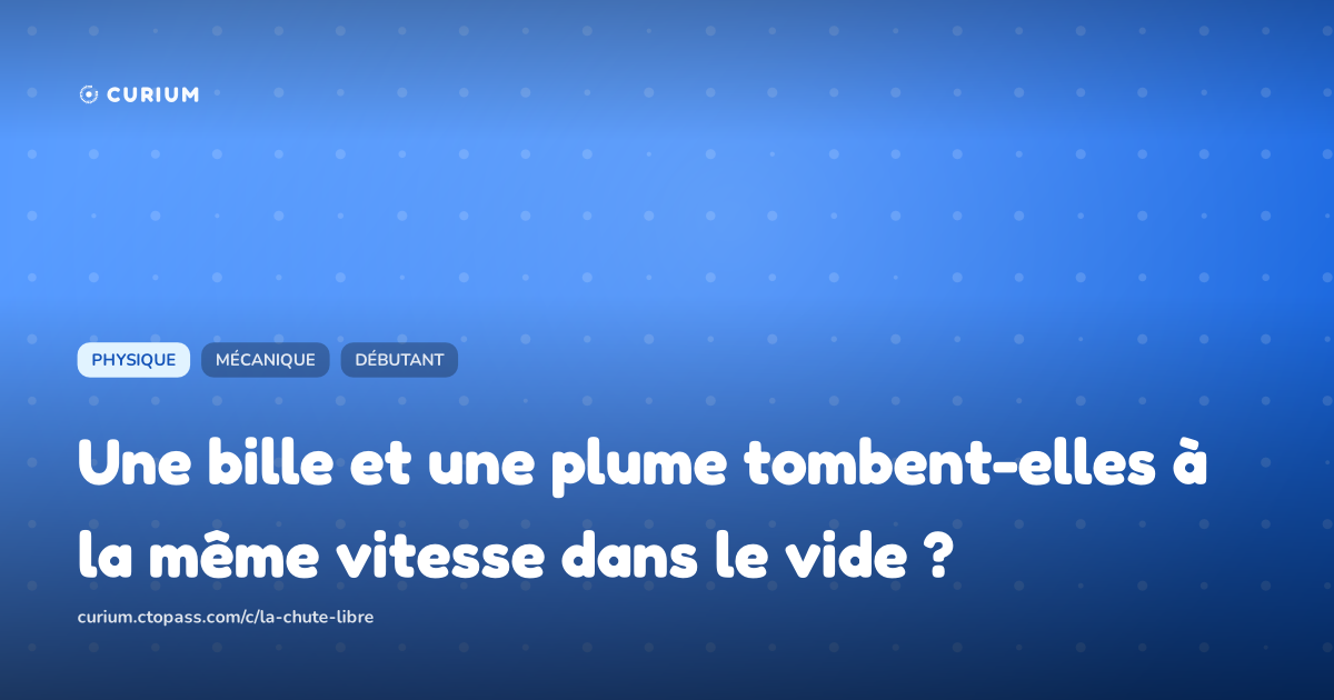 Une bille et une plume tombent-elles à la même vitesse dans le vide ?