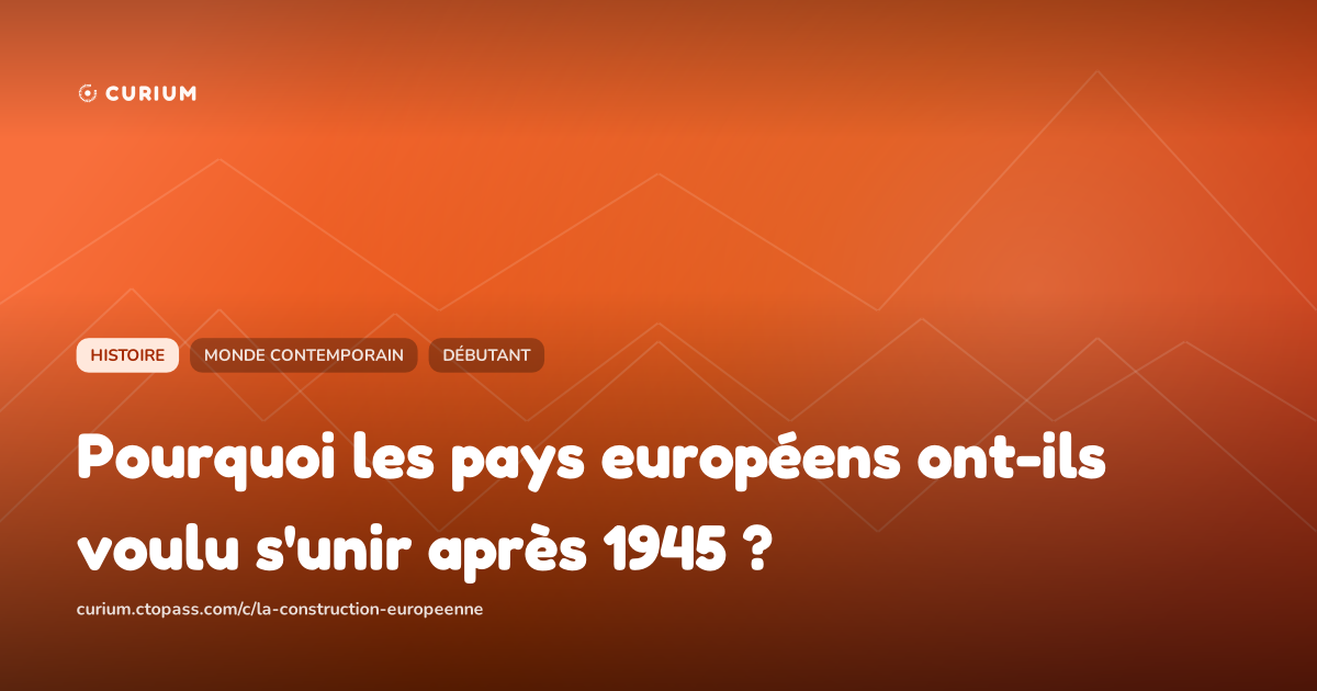 Pourquoi les pays européens ont-ils voulu s'unir après 1945 ?