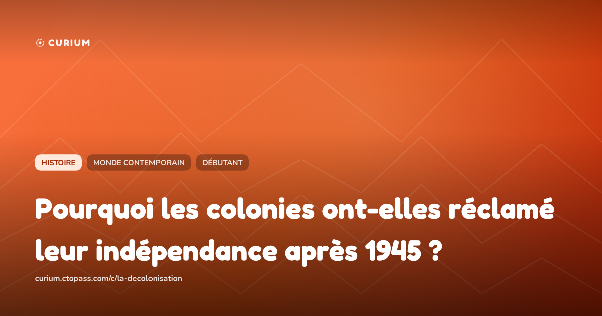 Pourquoi les colonies ont-elles réclamé leur indépendance après 1945 ?