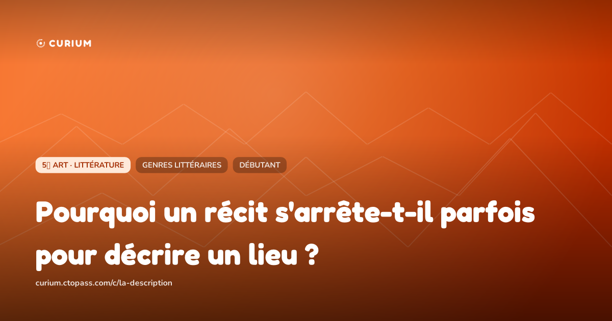 Pourquoi un récit s'arrête-t-il parfois pour décrire un lieu ?