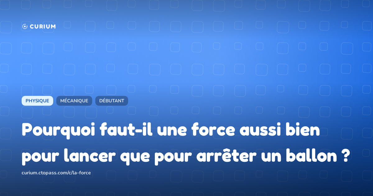 Pourquoi faut-il une force aussi bien pour lancer que pour arrêter un ballon ?