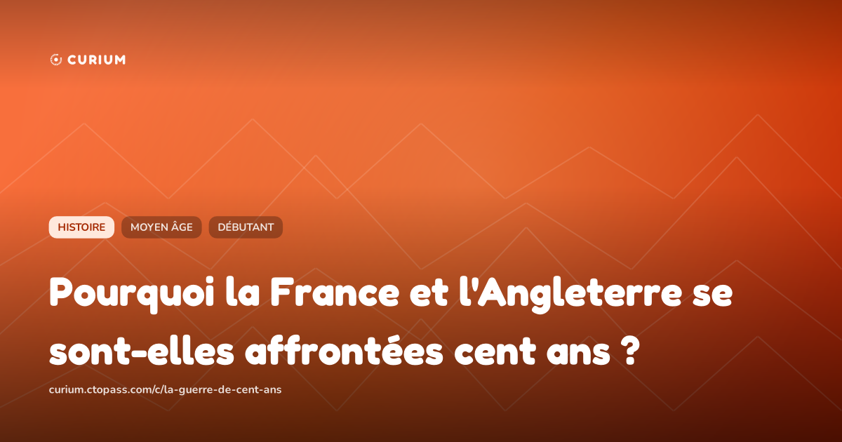 Pourquoi la France et l'Angleterre se sont-elles affrontées cent ans ?